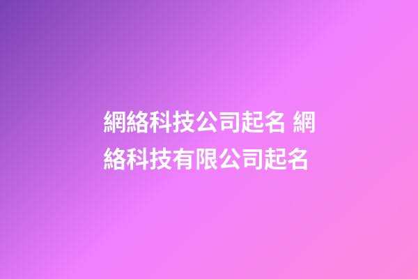 網絡科技公司起名 網絡科技有限公司起名-第1張-公司起名-玄機派